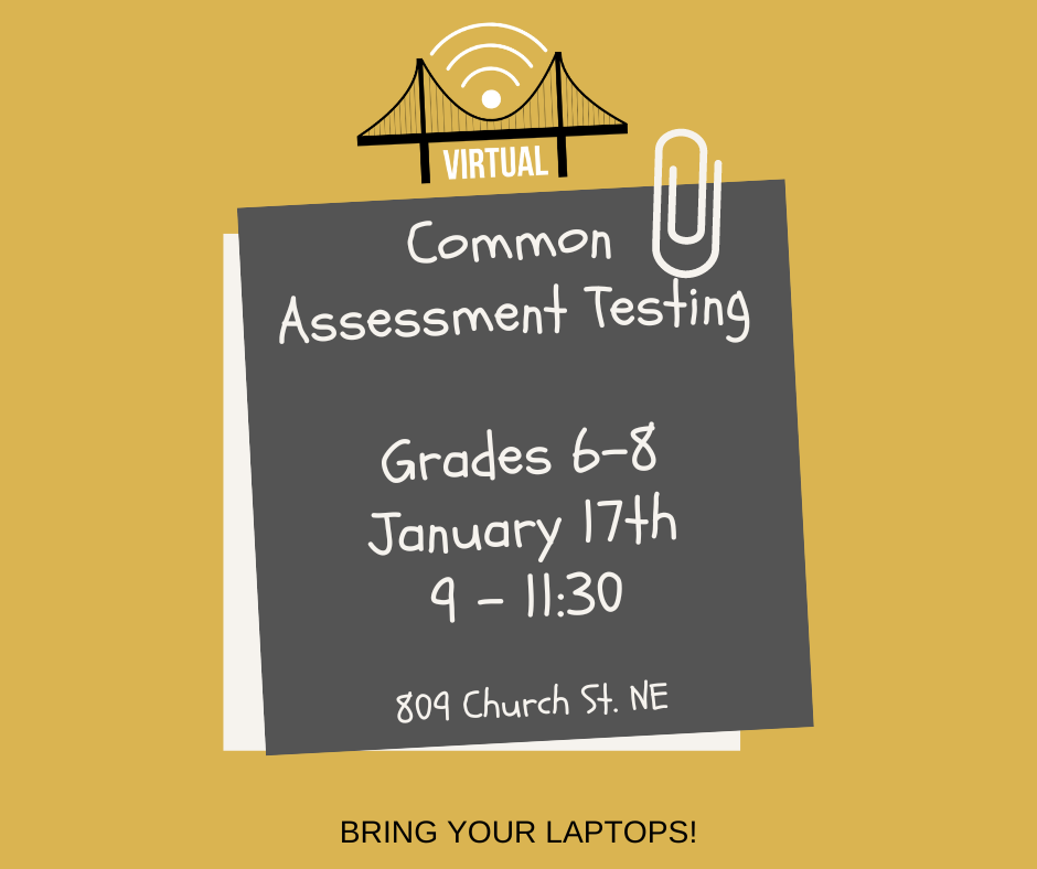 Common Assessment Testing (grades 6-8), Tuesday, January 17th from 9 - 11:30 am on campus at 809 Church St. NE. Bring your laptops!