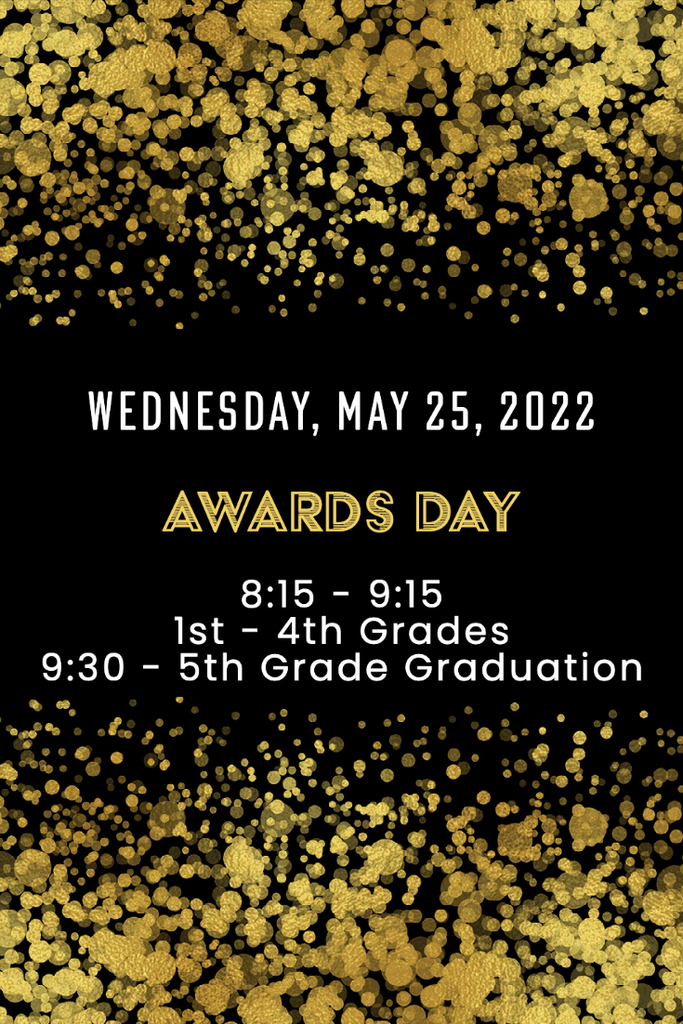 awards day. Wednesday, May 25. 8:15 to 9:15 for 1st - 4th grade. 9:30 for 5th grade graduation