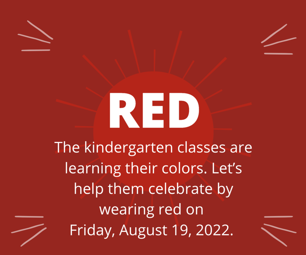 red The kindergarten classes are learning their colors. Let's help them celebrate by  wearing red on Friday, August 19th