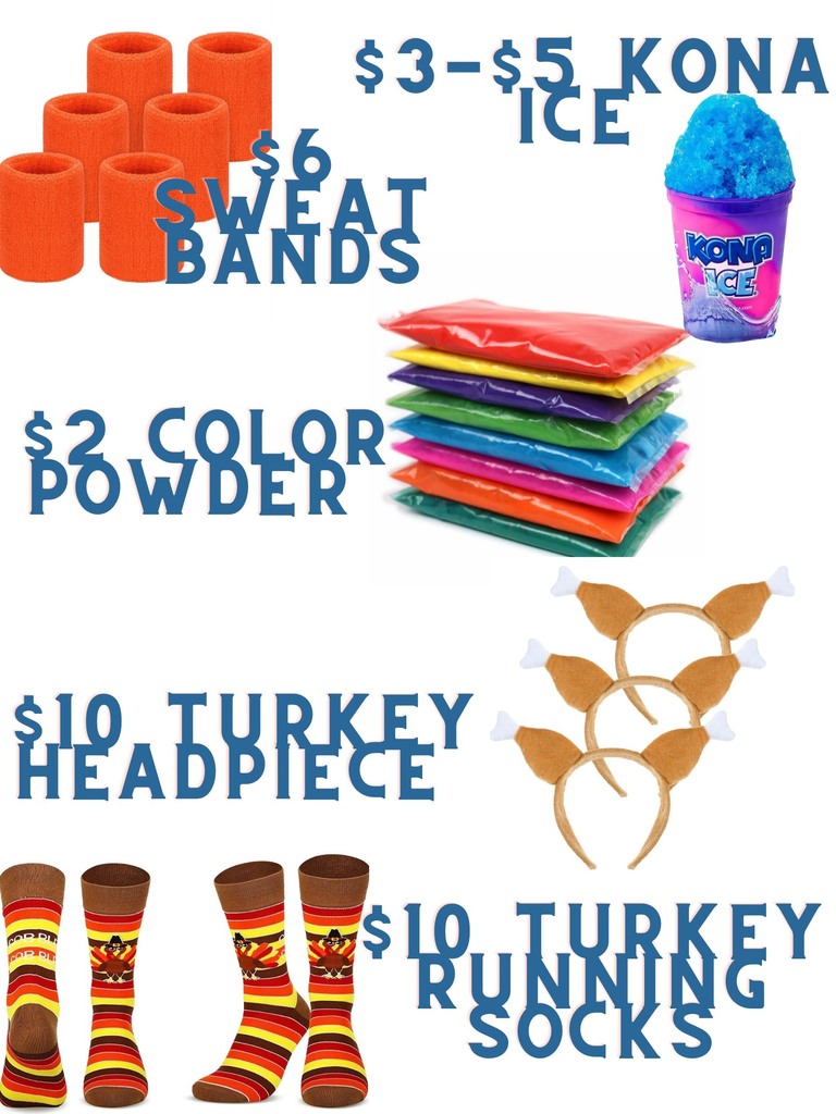 Turkey Trot Extras. $3-$5 kona ice. $6 sweat bands. $2 color powder. $10 turkey headpiece. $10 turkey running socks