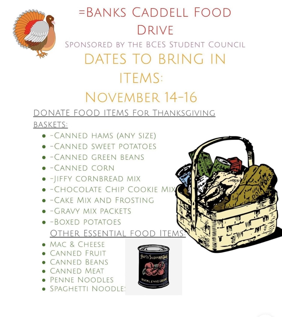 Food Drive. November 14-16. Donate food items for Thanksgiving baskets. Canned ham, sweet potatoes, green beans, and corn. Cornbread mix, chocolate chip cookie mix, cake mix with frosting, gravy mix packets, boxed potatoes. Mac and cheese, canned fruit, beans, and meat. Penne noodles, spaghetti noodles